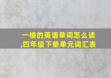 一楼的英语单词怎么读,四年级下册单元词汇表