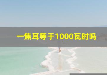 一焦耳等于1000瓦时吗