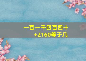 一百一千四百四十+2160等于几