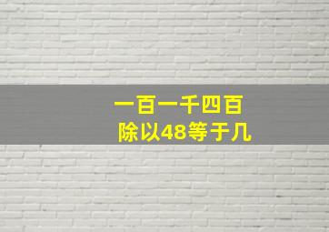 一百一千四百除以48等于几