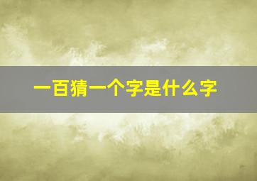 一百猜一个字是什么字