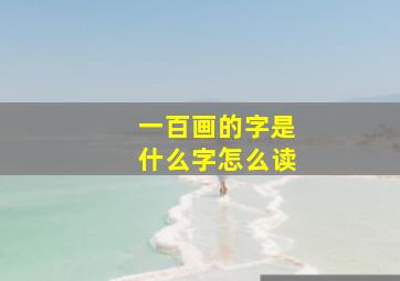 一百画的字是什么字怎么读