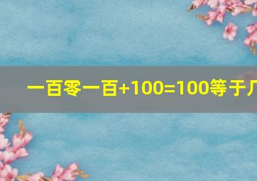 一百零一百+100=100等于几