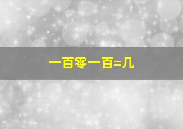 一百零一百=几