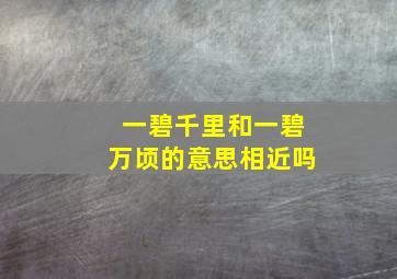 一碧千里和一碧万顷的意思相近吗