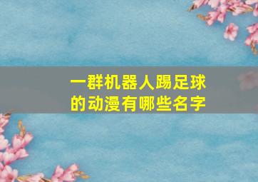 一群机器人踢足球的动漫有哪些名字