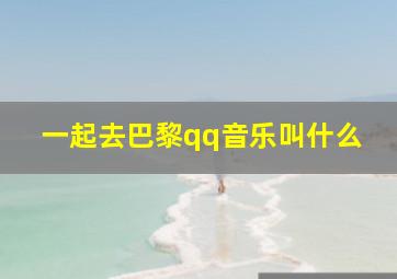 一起去巴黎qq音乐叫什么