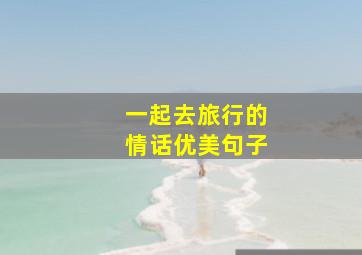 一起去旅行的情话优美句子