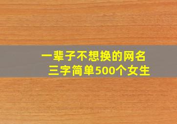 一辈子不想换的网名三字简单500个女生