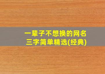 一辈子不想换的网名三字简单精选(经典)