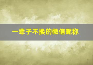 一辈子不换的微信昵称