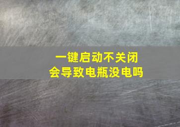 一键启动不关闭会导致电瓶没电吗