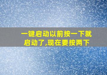 一键启动以前按一下就启动了,现在要按两下