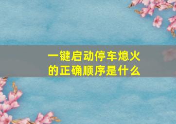 一键启动停车熄火的正确顺序是什么