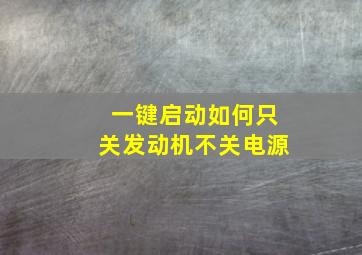 一键启动如何只关发动机不关电源