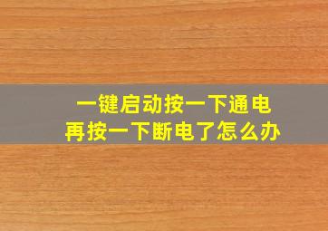 一键启动按一下通电再按一下断电了怎么办