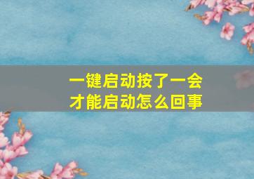 一键启动按了一会才能启动怎么回事