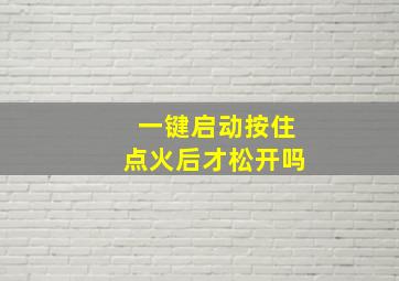 一键启动按住点火后才松开吗