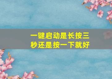 一键启动是长按三秒还是按一下就好