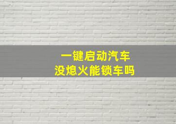 一键启动汽车没熄火能锁车吗