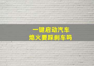 一键启动汽车熄火要踩刹车吗