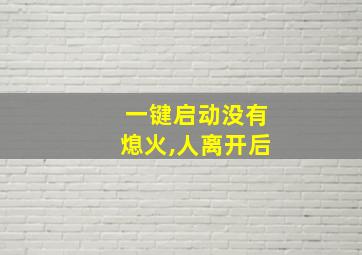 一键启动没有熄火,人离开后