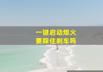 一键启动熄火要踩住刹车吗