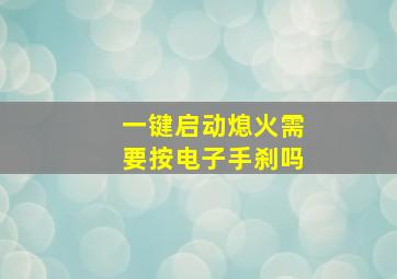 一键启动熄火需要按电子手刹吗