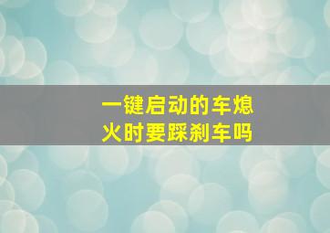 一键启动的车熄火时要踩刹车吗