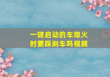 一键启动的车熄火时要踩刹车吗视频