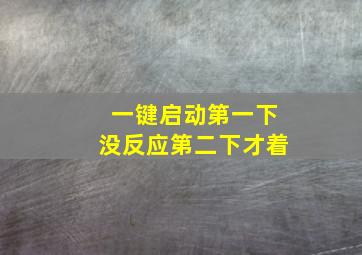 一键启动第一下没反应第二下才着