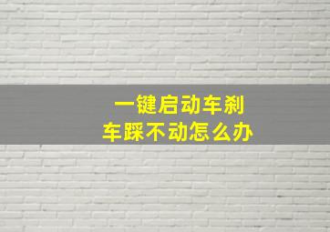 一键启动车刹车踩不动怎么办