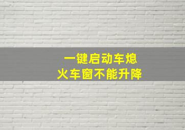 一键启动车熄火车窗不能升降