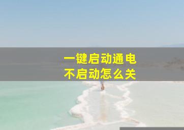 一键启动通电不启动怎么关