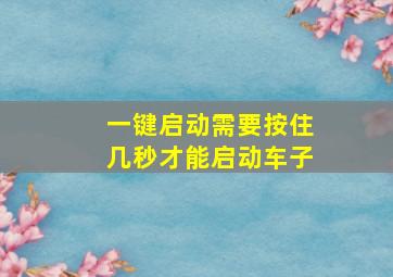 一键启动需要按住几秒才能启动车子