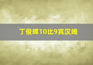 丁俊晖10比9宾汉姆