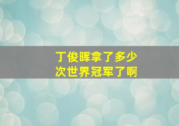 丁俊晖拿了多少次世界冠军了啊