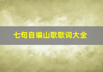 七句自编山歌歌词大全