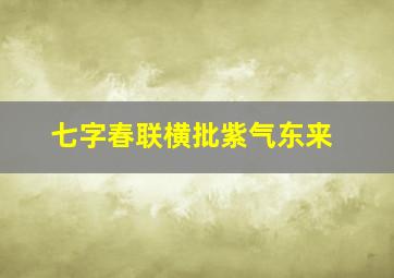 七字春联横批紫气东来