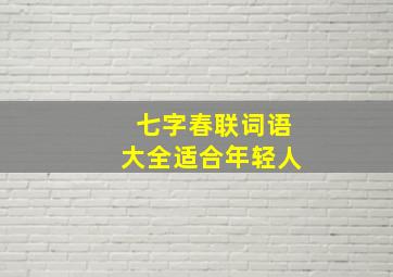 七字春联词语大全适合年轻人