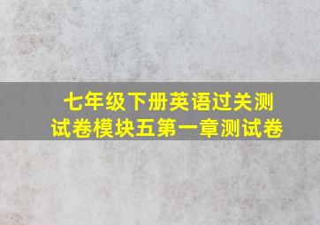 七年级下册英语过关测试卷模块五第一章测试卷