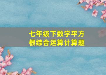 七年级下数学平方根综合运算计算题