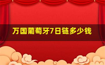 万国葡萄牙7日链多少钱