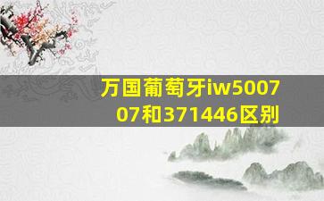 万国葡萄牙iw500707和371446区别