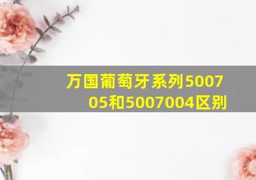 万国葡萄牙系列500705和5007004区别