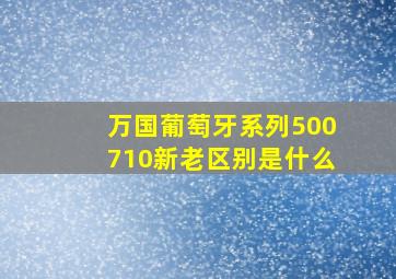 万国葡萄牙系列500710新老区别是什么