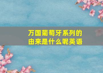 万国葡萄牙系列的由来是什么呢英语