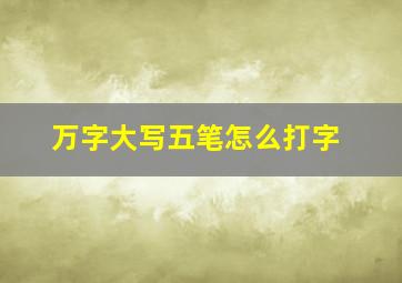 万字大写五笔怎么打字