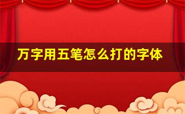 万字用五笔怎么打的字体