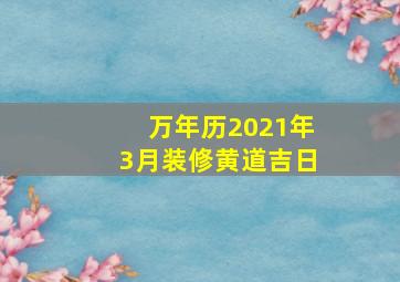 万年历2021年3月装修黄道吉日